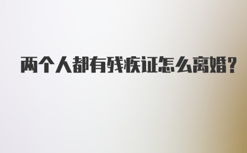 两个人都有残疾证怎么离婚？