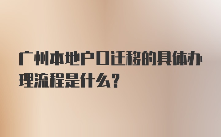 广州本地户口迁移的具体办理流程是什么？