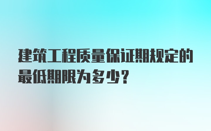 建筑工程质量保证期规定的最低期限为多少?