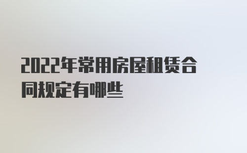 2022年常用房屋租赁合同规定有哪些