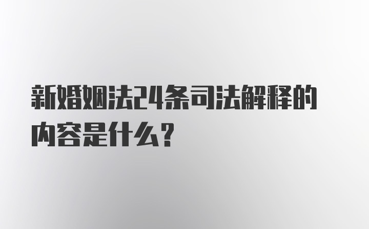 新婚姻法24条司法解释的内容是什么？