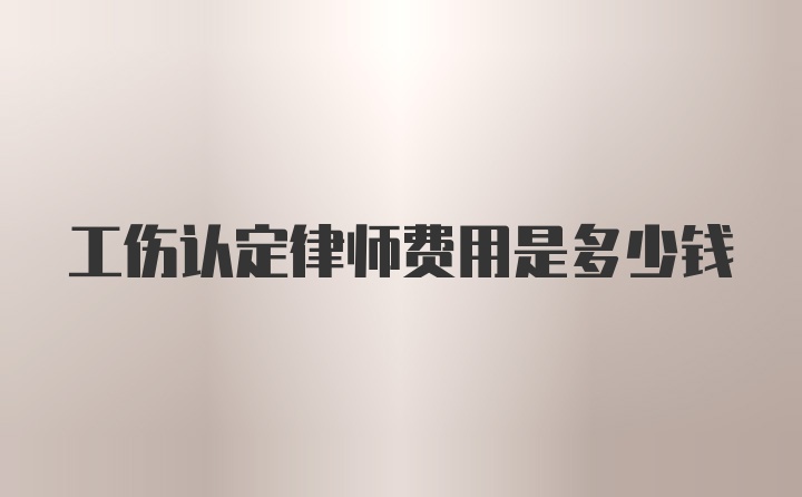 工伤认定律师费用是多少钱