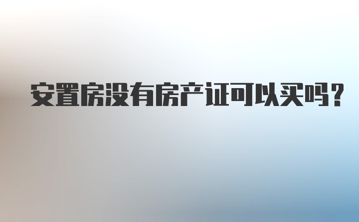 安置房没有房产证可以买吗?