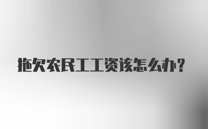 拖欠农民工工资该怎么办?