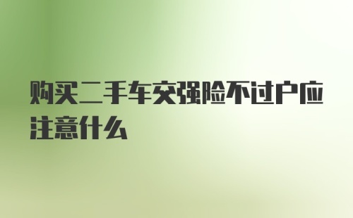 购买二手车交强险不过户应注意什么