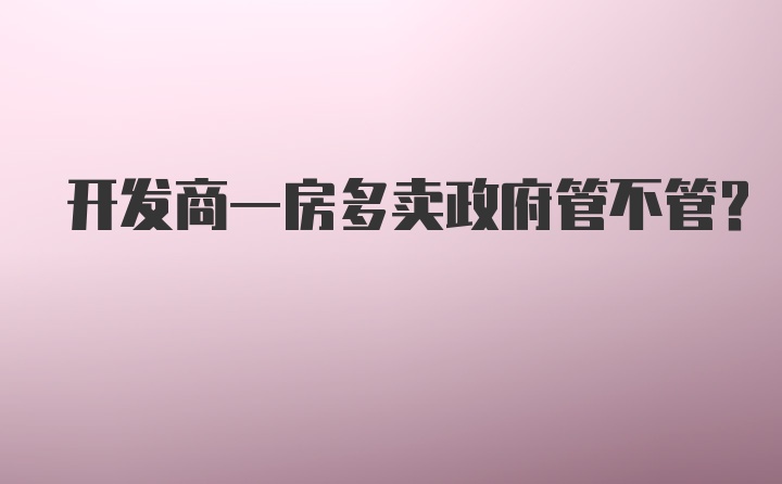 开发商一房多卖政府管不管?