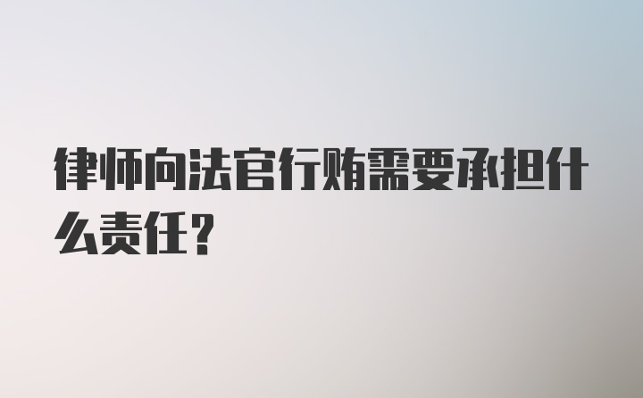 律师向法官行贿需要承担什么责任？