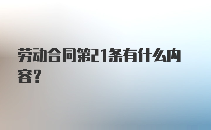 劳动合同第21条有什么内容？