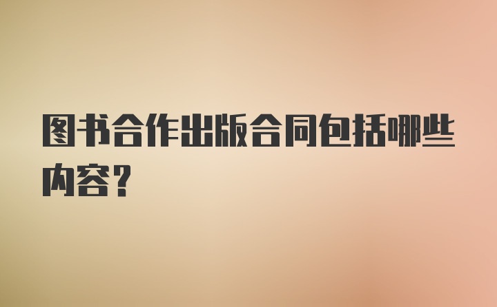 图书合作出版合同包括哪些内容？