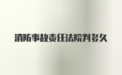 消防事故责任法院判多久