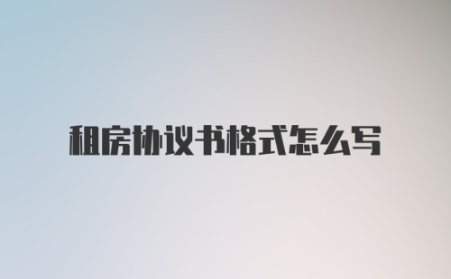 租房协议书格式怎么写