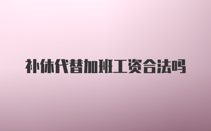 补休代替加班工资合法吗