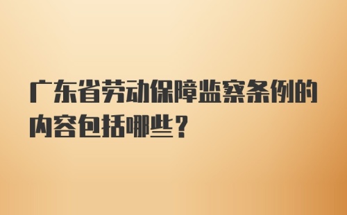 广东省劳动保障监察条例的内容包括哪些？