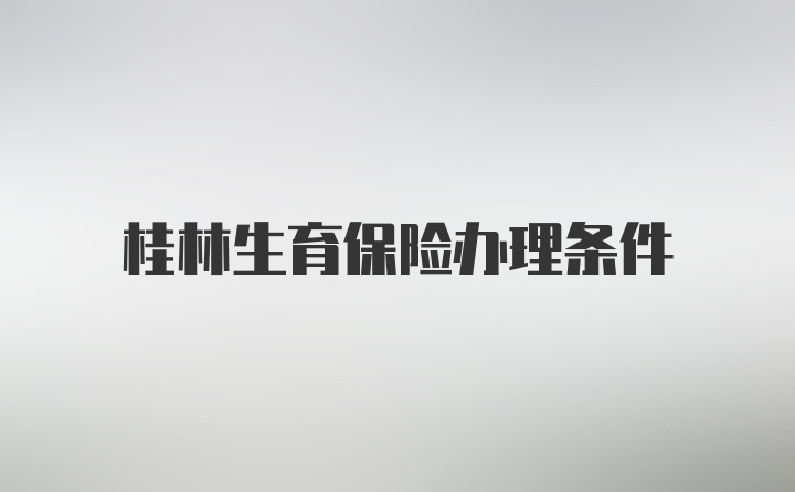 桂林生育保险办理条件