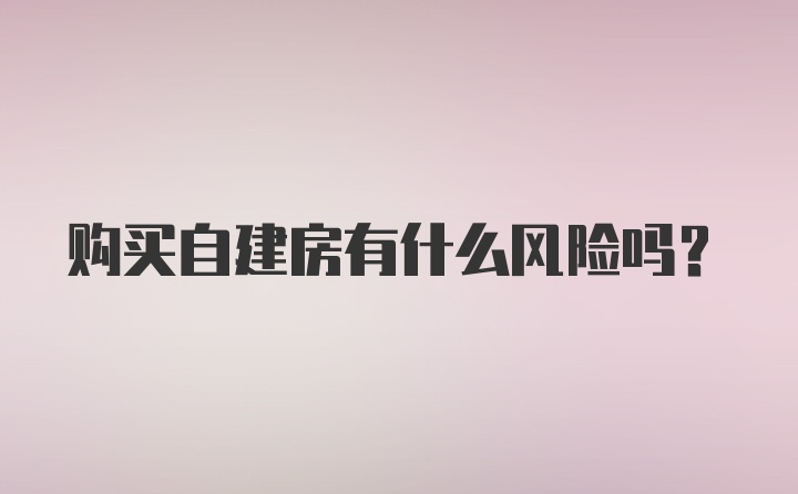 购买自建房有什么风险吗？