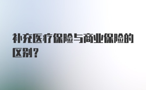 补充医疗保险与商业保险的区别？