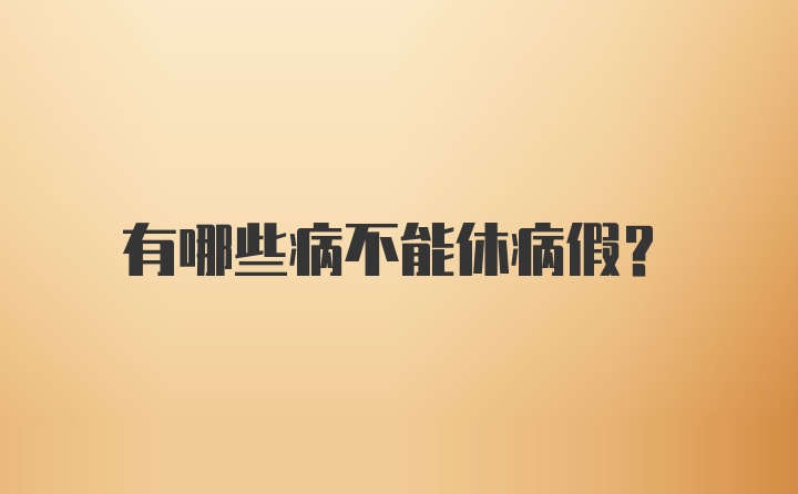 有哪些病不能休病假？