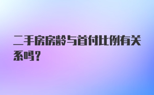 二手房房龄与首付比例有关系吗？