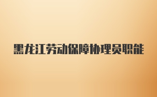 黑龙江劳动保障协理员职能