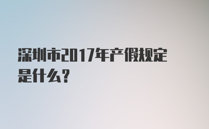 深圳市2017年产假规定是什么？