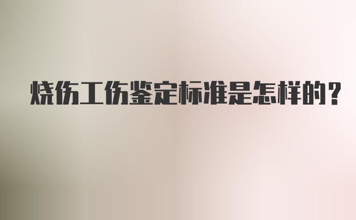 烧伤工伤鉴定标准是怎样的？