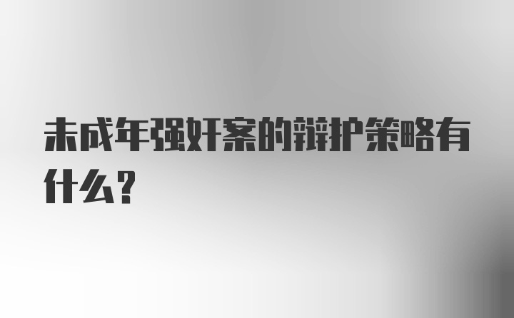 未成年强奸案的辩护策略有什么？