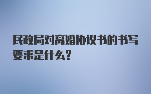 民政局对离婚协议书的书写要求是什么？