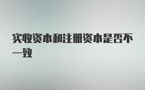 实收资本和注册资本是否不一致