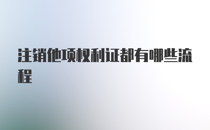 注销他项权利证都有哪些流程