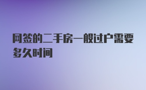 网签的二手房一般过户需要多久时间