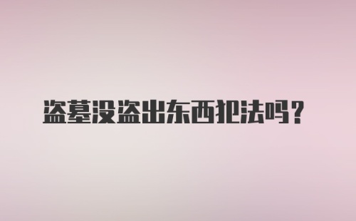 盗墓没盗出东西犯法吗?