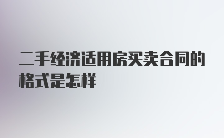 二手经济适用房买卖合同的格式是怎样