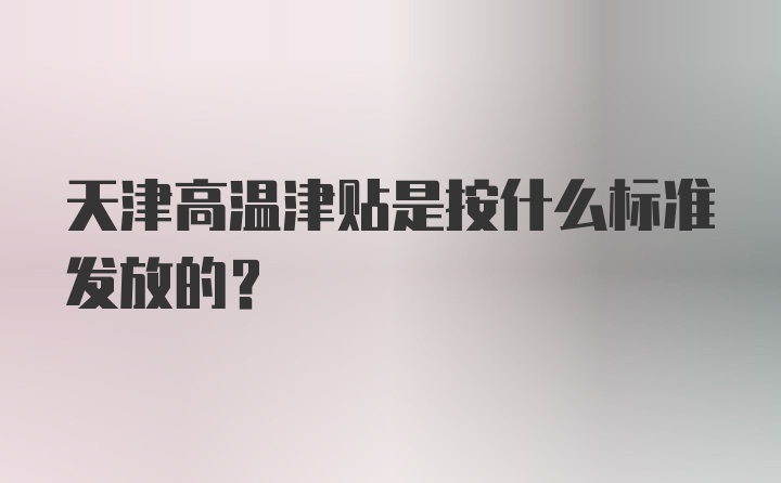 天津高温津贴是按什么标准发放的？