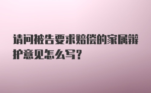 请问被告要求赔偿的家属辩护意见怎么写？