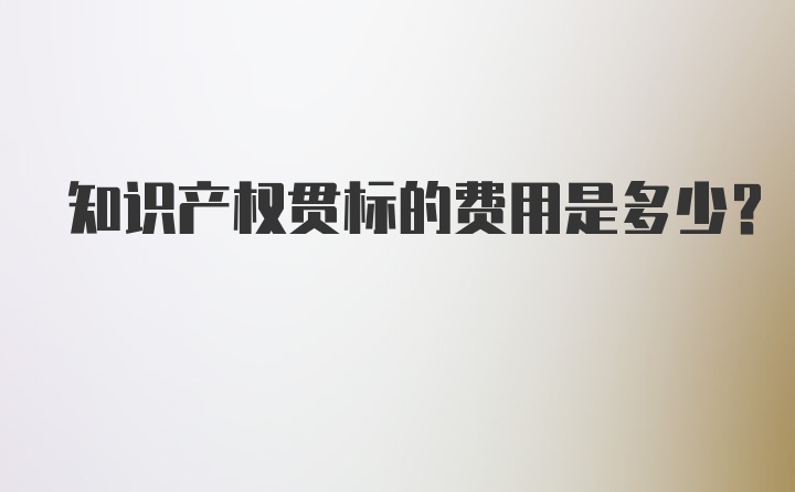 知识产权贯标的费用是多少？