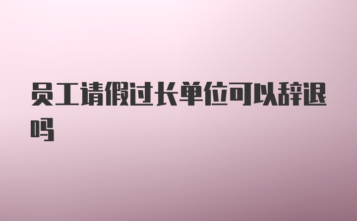 员工请假过长单位可以辞退吗