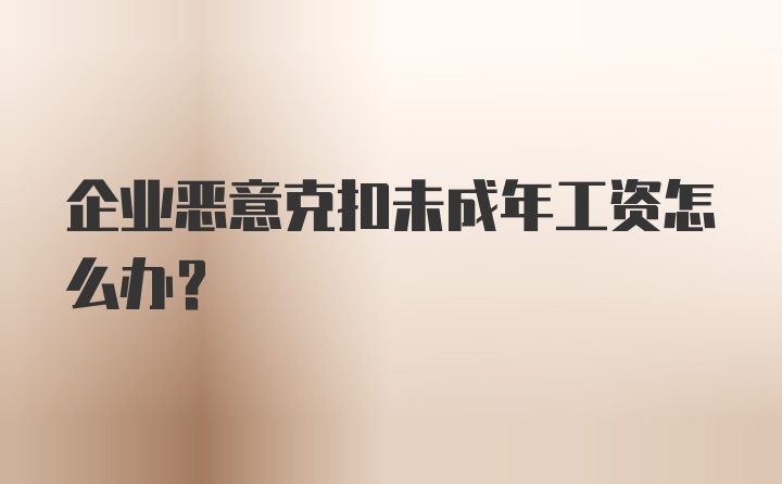 企业恶意克扣未成年工资怎么办？