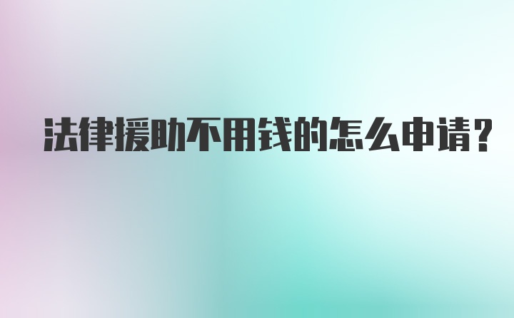 法律援助不用钱的怎么申请？