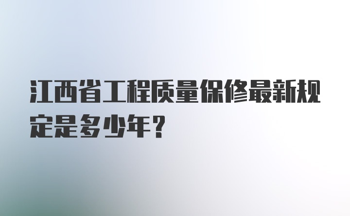 江西省工程质量保修最新规定是多少年?