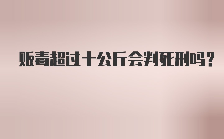 贩毒超过十公斤会判死刑吗？