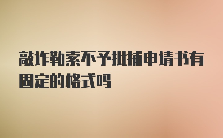 敲诈勒索不予批捕申请书有固定的格式吗