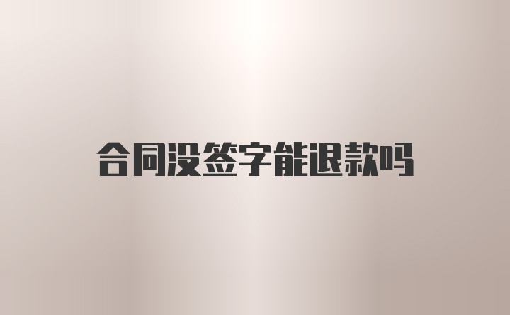 合同没签字能退款吗