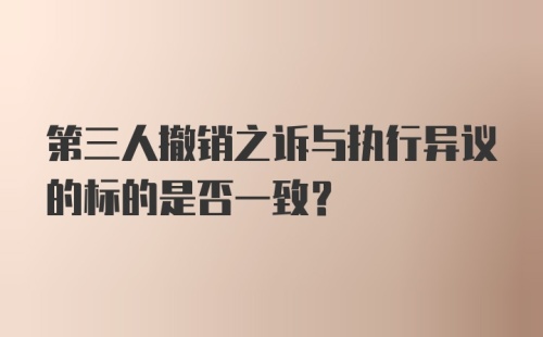 第三人撤销之诉与执行异议的标的是否一致？