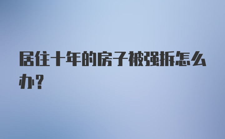 居住十年的房子被强拆怎么办？