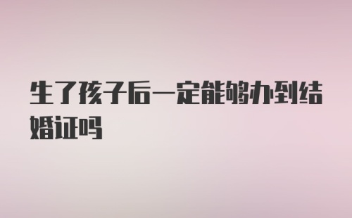 生了孩子后一定能够办到结婚证吗