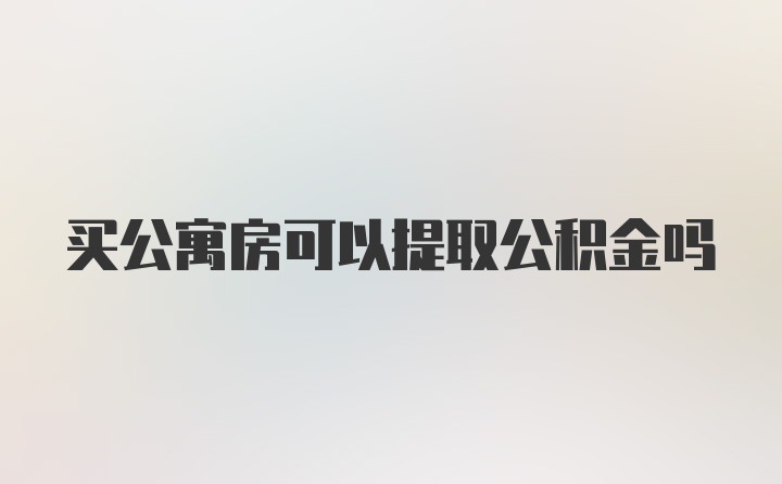 买公寓房可以提取公积金吗