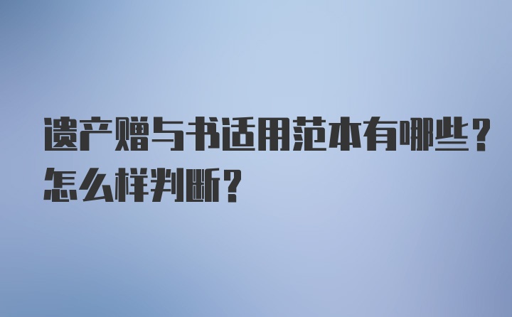 遗产赠与书适用范本有哪些？怎么样判断？