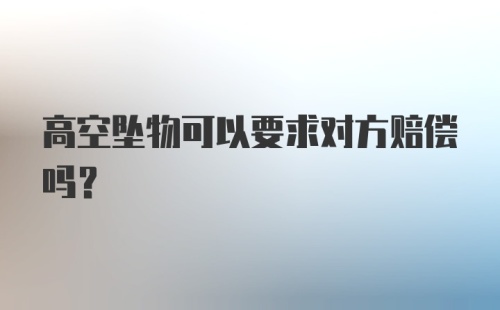 高空坠物可以要求对方赔偿吗？