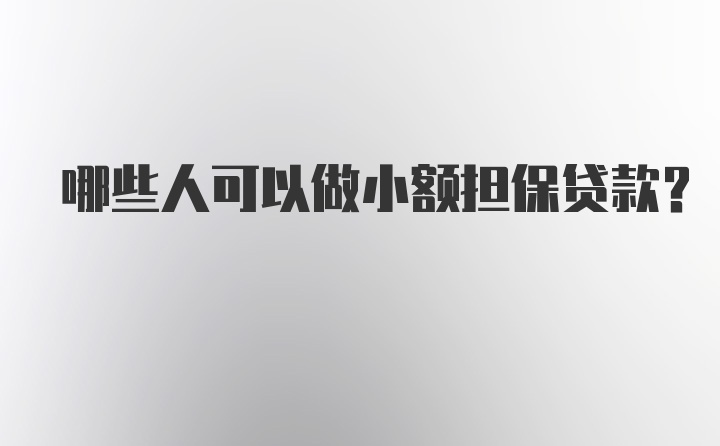 哪些人可以做小额担保贷款？