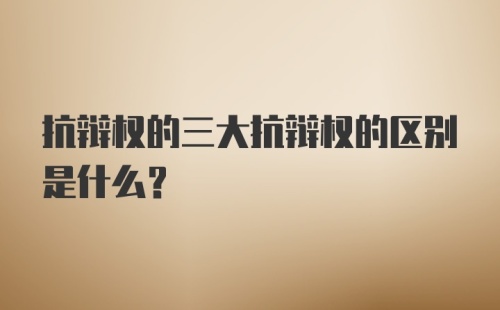 抗辩权的三大抗辩权的区别是什么？